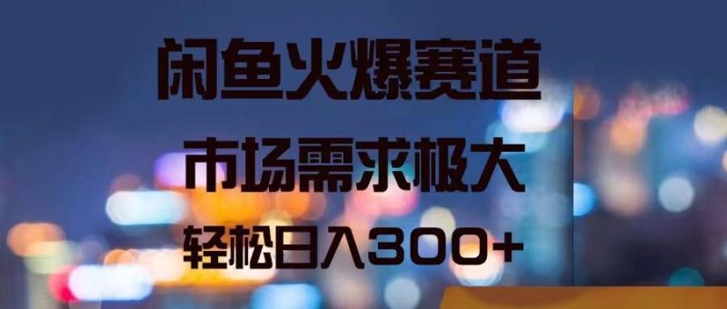 闲鱼火爆赛道，市场需求极大，轻松日入300+-一人公司创业项目 - 淘金吧