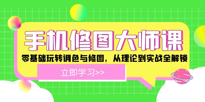 手机 修图大师课：零基础玩转调色与修图，从理论到实战全解锁-淘金吧副业资源站