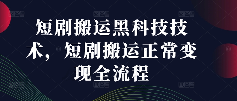 短剧搬运黑科技技术，短剧搬运正常变现全流程-一人公司创业项目 - 淘金吧