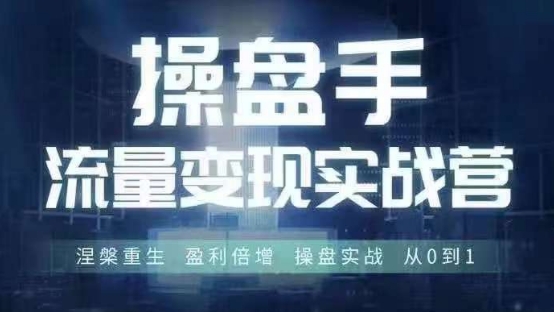 操盘手流量实战变现营6月28-30号线下课,涅槃重生 盈利倍增 操盘实战 从0到1-一人公司创业项目 - 淘金吧
