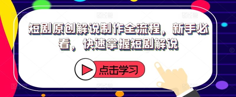 短剧原创解说制作全流程，新手必看，快速掌握短剧解说-一人公司创业项目 - 淘金吧