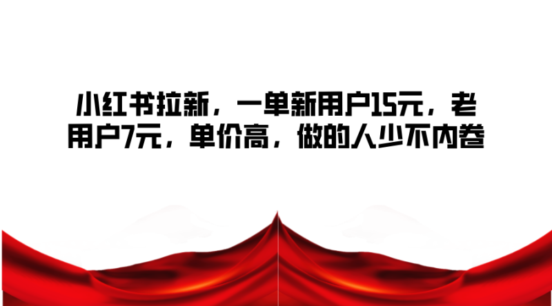 小红书拉新，一单新用户15元，老用户7元，单价高，做的人少不内卷-一人公司创业项目 - 淘金吧