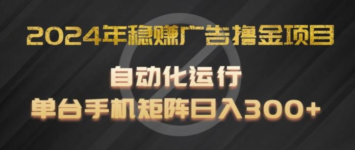 2024年稳赚广告撸金项目，全程自动化运行，单台手机就可以矩阵操作，日入300+【揭秘】-一人公司创业项目 - 淘金吧