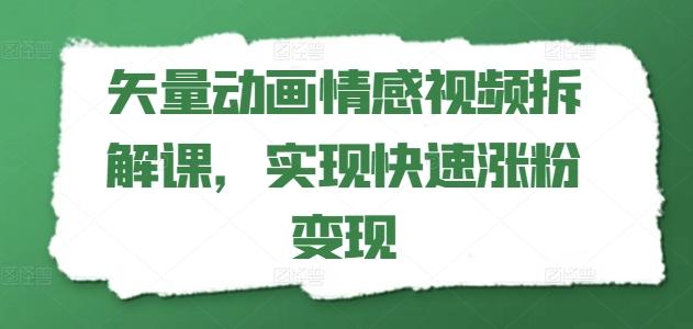 矢量动画情感视频拆解课，实现快速涨粉变现-一人公司创业项目 - 淘金吧