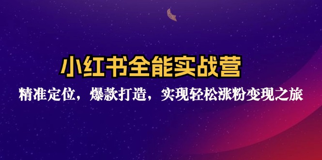 小红书全能实战营:精准定位,爆款打造,实现轻松涨粉变现之旅-一人公司创业项目 - 淘金吧