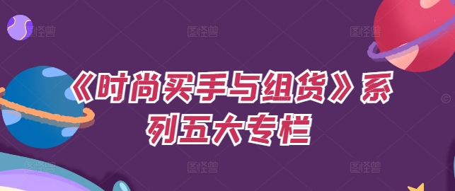 《时尚买手与组货》系列五大专栏，买货只是的‬个环节，如何做好预算、分配OTB等等才是关键-一人公司创业项目 - 淘金吧