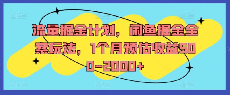 流量掘金计划，闲鱼掘金全案玩法，1个月预估收益500-2000+-一人公司创业项目 - 淘金吧