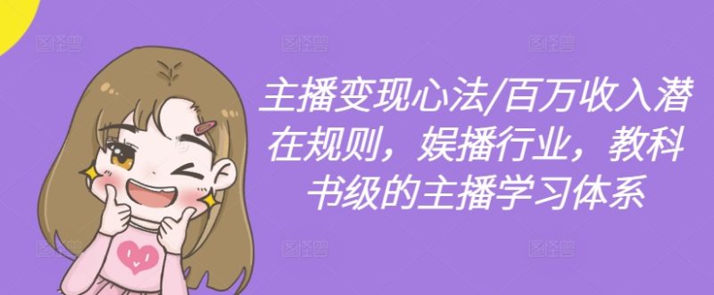 主播变现心法/百万收入潜在规则，娱播行业，教科书级的主播学习体系-一人公司创业项目 - 淘金吧