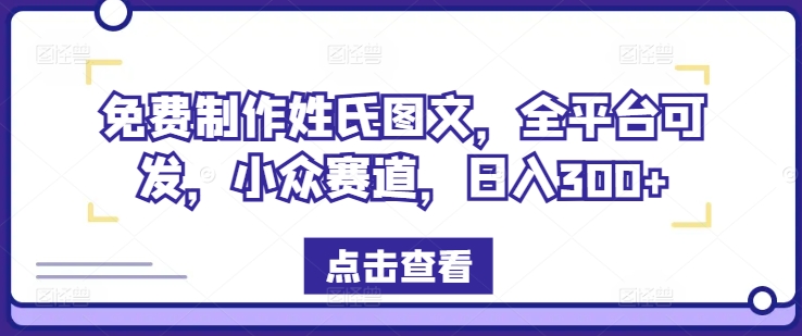 免费制作姓氏图文,全平台可发,小众赛道,日入300+【揭秘】-一人公司创业项目 - 淘金吧