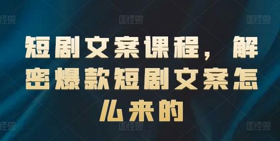短剧文案课程，解密爆款短剧文案怎么来的-淘金吧副业资源站