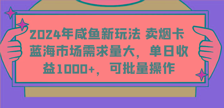 2024年咸鱼新玩法 卖烟卡 蓝海市场需求量大，单日收益1000+，可批量操作-一人公司创业项目 - 淘金吧