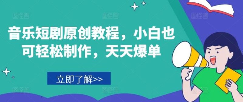 音乐短剧原创教程，小白也可轻松制作，天天爆单-淘金吧副业资源站