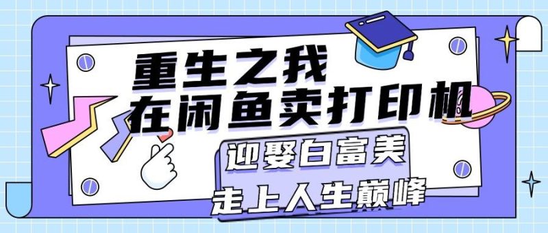 重生之我在闲鱼卖打印机，月入过万，迎娶白富美，走上人生巅峰-一人公司创业项目 - 淘金吧