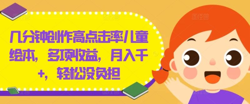 几分钟创作高点击率儿童绘本，多项收益，月入千+，轻松没负担【揭秘】-一人公司创业项目 - 淘金吧