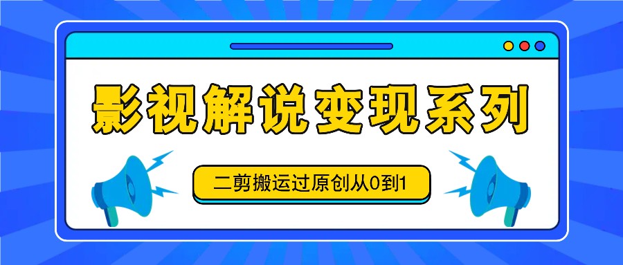 图片[1]-影视解说变现系列，二剪搬运过原创从0到1，喂饭式教程-云创网