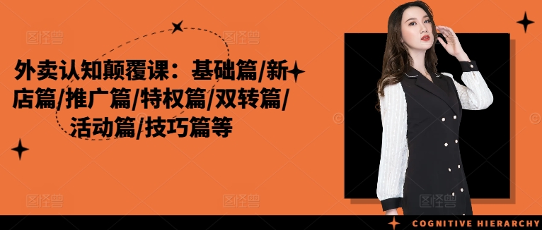 外卖认知颠覆课:基础篇/新店篇/推广篇/特权篇/双转篇/活动篇/技巧篇等-一人公司创业项目 - 淘金吧