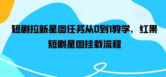 短剧拉新星图任务从0到1教学，红果短剧星图挂载流程-一人公司创业项目 - 淘金吧