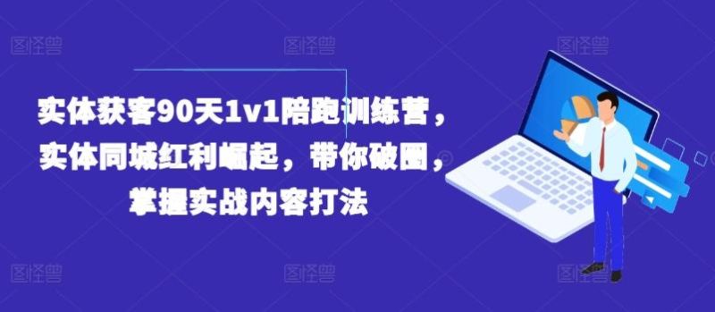 实体获客90天1v1陪跑训练营，实体同城红利崛起，带你破圈，掌握实战内容打法-一人公司创业项目 - 淘金吧