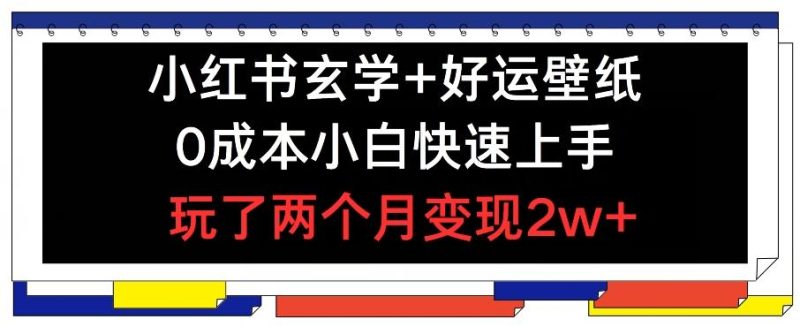 小红书玄学+好运壁纸玩法，0成本小白快速上手，玩了两个月变现2w+ 【揭秘】-一人公司创业项目 - 淘金吧