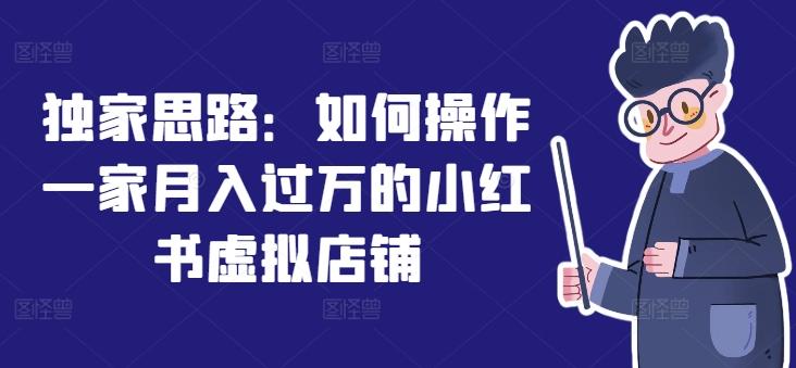 独家思路：如何操作一家月入过万的小红书虚拟店铺-一人公司创业项目 - 淘金吧