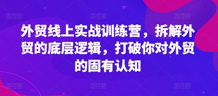 外贸线上实战训练营，拆解外贸的底层逻辑，打破你对外贸的固有认知-一人公司创业项目 - 淘金吧