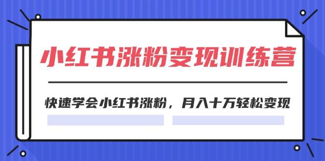 2024小红书涨粉变现训练营,快速学会小红书涨粉,月入十万轻松变现(40节-一人公司创业项目 - 淘金吧