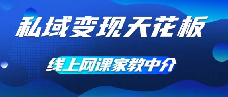 私域变现天花板，网课家教中介，只做渠道和流量，让大学生给你打工，0成本实现月入五位数【揭秘】-一人公司创业项目 - 淘金吧