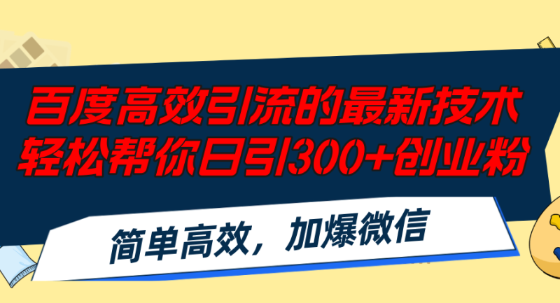 百度高效引流的最新技术,轻松帮你日引300+创业粉,简单高效,加爆微信-一人公司创业项目 - 淘金吧