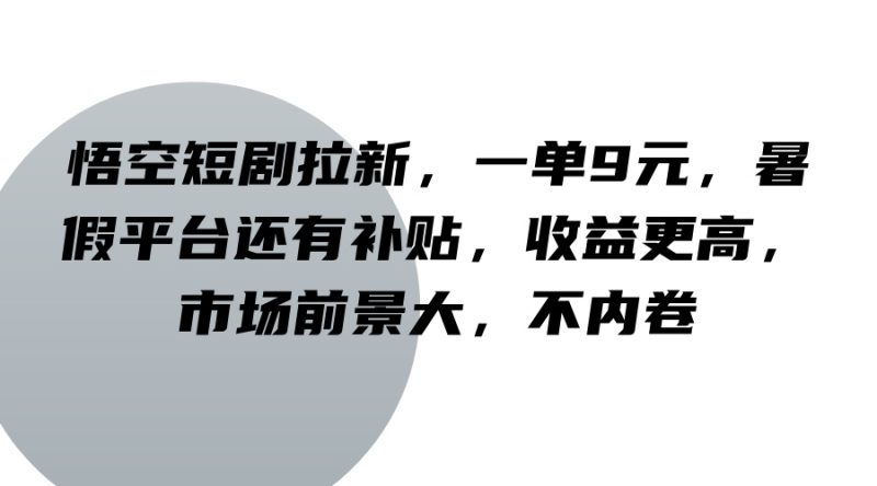 悟空短剧拉新，一单9元，暑假平台还有补贴，收益更高，市场前景大，不内卷-淘金吧副业资源站