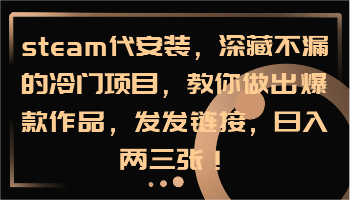 steam代安装，深藏不漏的冷门项目，教你做出爆款作品，发发链接，日入两三张！-一人公司创业项目 - 淘金吧