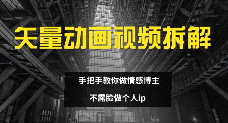 矢量动画视频全拆解 手把手教你做情感博主 不露脸做个人ip【揭秘】-淘金吧副业资源站