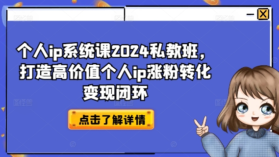 个人ip系统课2024私教班，打造高价值个人ip涨粉转化变现闭环-一人公司创业项目 - 淘金吧