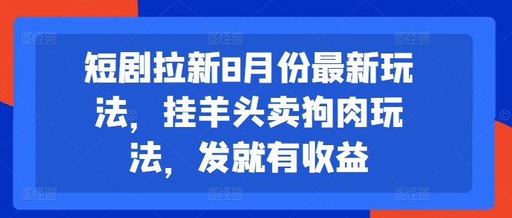 短剧拉新8月份最新玩法，挂羊头卖狗肉玩法，发就有收益-一人公司创业项目 - 淘金吧