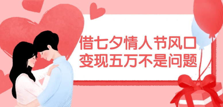 借七夕情人节风口，现在需求量爆棚，变现五万不是问题【揭秘】-淘金吧副业资源站