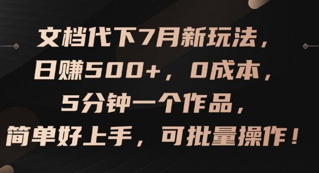 文档代下7月新玩法，日赚500+，0成本，5分钟一个作品，简单好上手，可批量操作【揭秘】-一人公司创业项目 - 淘金吧