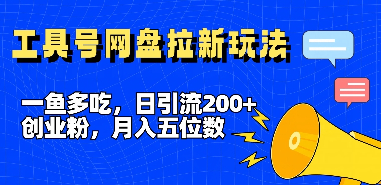 一鱼多吃，日引流200+创业粉，全平台工具号，网盘拉新新玩法月入5位数【揭秘】-一人公司创业项目 - 淘金吧