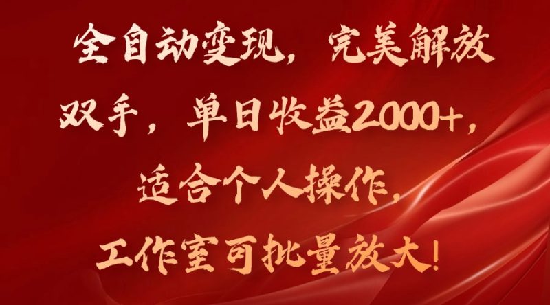 全自动变现,完美解放双手,单日收益2000+,适合个人操作,工作室可批…-一人公司创业项目 - 淘金吧