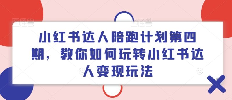 小红书达人陪跑计划第四期，教你如何玩转小红书达人变现玩法-一人公司创业项目 - 淘金吧