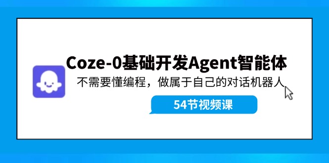 Coze-0基础开发 Agent智能体教程：不需要懂编程，做属于自己的对话机器人-一人公司创业项目 - 淘金吧