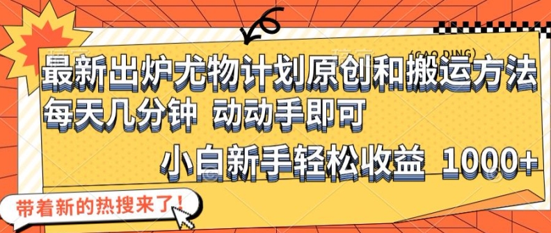 最新出炉尤物计划原创和搬运方法，简单易操作，动动手，小白新手轻松日入1000+【揭秘】-淘金吧副业资源站