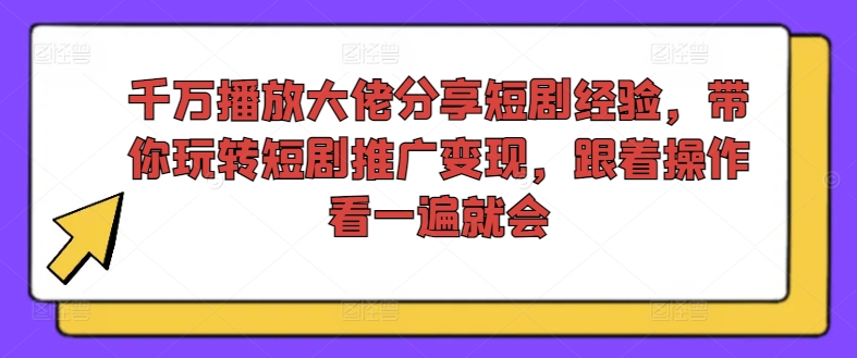 千万播放大佬分享短剧经验，带你玩转短剧推广变现，跟着操作看一遍就会-一人公司创业项目 - 淘金吧