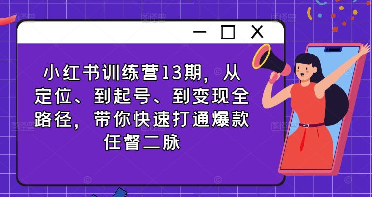 小红书训练营13期，从定位、到起号、到变现全路径，带你快速打通爆款任督二脉-一人公司创业项目 - 淘金吧