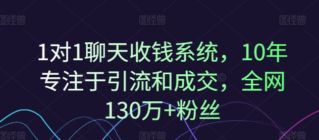 1对1聊天收钱系统，10年专注于引流和成交，全网130万+粉丝-淘金吧副业资源站