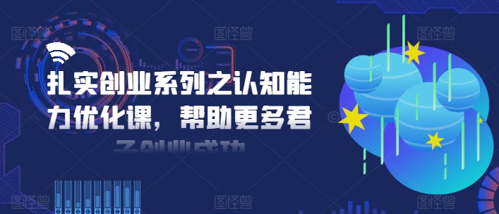 扎实创业系列之认知能力优化课，帮助更多君子创业成功-一人公司创业项目 - 淘金吧