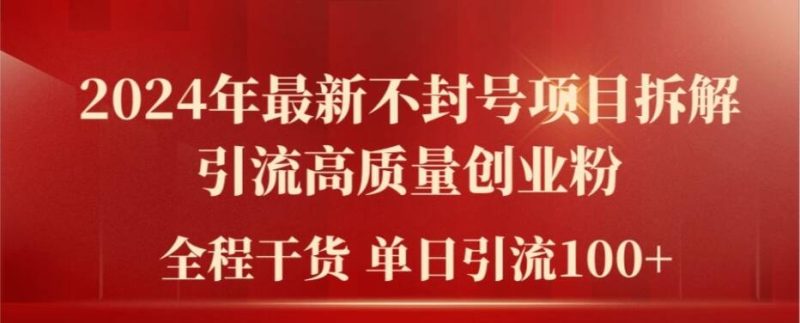 2024年最新不封号项目拆解引流高质量创业粉，全程干货单日轻松引流100+【揭秘】-一人公司创业项目 - 淘金吧