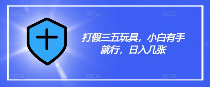 打假三五玩具，小白有手就行，日入几张【仅揭秘】-淘金吧副业资源站