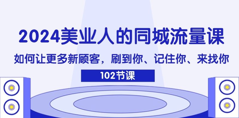 2024美业人的同城流量课:如何让更多新顾客,刷到你、记住你、来找你-一人公司创业项目 - 淘金吧