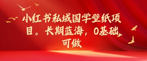 小红书私域国学壁纸项目，长期蓝海，0基础可做【揭秘】-一人公司创业项目 - 淘金吧