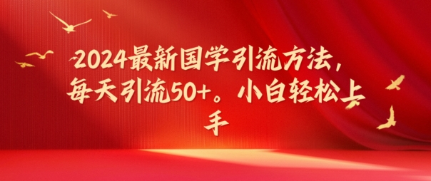 2024最新国学引流方法,每天引流50+,小白轻松上手【揭秘】-一人公司创业项目 - 淘金吧