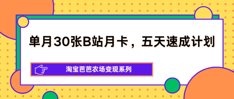 单月30张B站月卡,五天速成计划,淘宝芭芭农场变现系列-一人公司创业项目 - 淘金吧